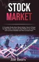 Stock Market: A Complete Guide About Stock Market, How to Choose the Right Stock, Including the Best Platforms for Trading and Common Mistakes and How to Avoid Them 1801561257 Book Cover
