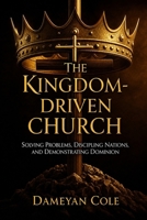 The Kingdom-Driven Church: Solving Problems, Discipling Nations, and Demonstrating Dominion B0FH2WB2GV Book Cover