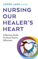 Nursing Our Healer's Heart: A Recovery Guide for Nurse Trauma & Burnout 1803413786 Book Cover