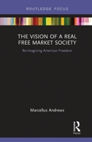 The Vision of a Real Free Market Society: Re-Imagining American Freedom 0367788187 Book Cover