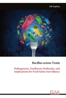 Bacillus cereus Toxin: Pathogenesis, Foodborne Outbreaks, and Implications for Food Safety Surveillance 9999339646 Book Cover