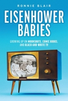 Eisenhower Babies: Growing Up on Moonshots, Comic Books, and Black-and-White TV 1642255424 Book Cover