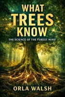 What Trees Know: The Science of the Forest Mind B0GQQ8XR3D Book Cover
