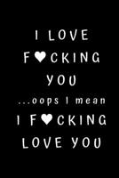 I love fucking you ...oops I mean I fucking love you: Best Fucking Gift, Humor Notebook, Joke Journal, Cool Stuff, Perfect Motivational Gag Gift For Graduation - lined notebook (Fucking Brilliant Note 1706131259 Book Cover