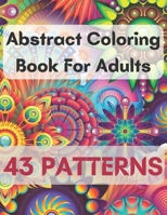 Abstract Coloring Book For Adults 43 Patterns: Mindfulness Activity,Relaxing,Stress Relief ,Challenge Your Skills Coloring 43 images to Perfection. B08KH3TG3S Book Cover