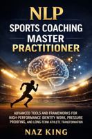 NLP Sports Coaching Master Practitioner: Advanced Tools and Frameworks for High-Performance Identity Work, Pressure Proofing, and Long-Term Athlete Transformation (NLP Sports Coaching Series) B0GMWTCHF6 Book Cover