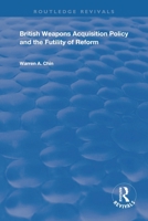 British Weapons Acquisition Policy and the Futility of Reform (Routledge Revivals) 113835662X Book Cover