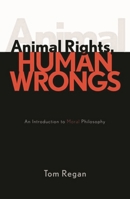 Animal Rights, Human Wrongs: An Introduction to Moral Philosophy 0742533549 Book Cover