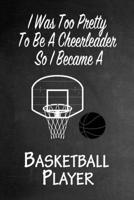 I Was Too Pretty To Be A Cheerleader So I Became A Basketball: Funny Gag Gift Notebook Journal for Girls or Women 1692746782 Book Cover