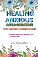 Healing Anxious Attachment For Secure Connections: Transforming fear into love for a fulfilling life B0CLZ4RWWY Book Cover