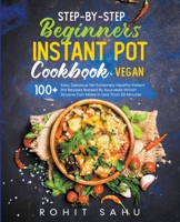 Step-By-Step Beginners Instant Pot Cookbook (Vegan): 100+ Easy Yet Extremely Healthy Instant Pot Recipes Backed By Ayurveda B0C2TXWHJP Book Cover