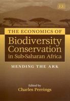 The Economics of Biodiversity Conservation in Sub-Saharan Africa: Mending the Ark 1840641509 Book Cover