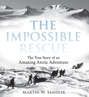 The Impossible Rescue: The True Story of an Amazing Arctic Adventure 0763670936 Book Cover