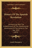 History Of The Spanish Revolution: Commencing With The Establishment Of The Constitutional Government Of The Cortes, In The Year 1812 1246832933 Book Cover