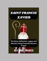 SAINT FRANCIS XAVIER NOVENA: The Story, Reflection, Legacy and Miracle, 9 Days Powerful Novena Prayer B0CP8CGJJJ Book Cover