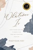 Whatever Is : Eight Sacred Qualities to Renew Your Mind and Transform Your Life 1964251648 Book Cover