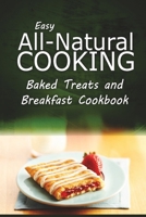 Easy All-Natural Cooking - Baked Treats and Breakfast Cookbook: Easy Healthy Recipes Made With Natural Ingredients 1500265012 Book Cover