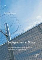 Der Jugendarrest als Chance: Möglichkeiten der sozialpädagogischen Intervention im Jugendarrest 3959346476 Book Cover