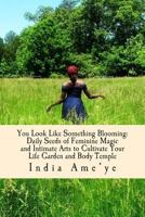 You Look Like Something Blooming: 206 Daily Seeds to Cultivate Feminine Energy and Implant Greater Pleasure Into Your Life and Body Temple 1500607134 Book Cover