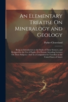 An Elementary Treatise On Mineralogy and Geology: Being an Introduction to the Study of These Sciences, and Designed for the Use of Pupils, --For ... for Travellers in the United States of Ameri 1022519859 Book Cover