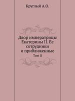 Двор императрицы Екатерины II. Ее сотрудники и приближенные, том II 5424179010 Book Cover