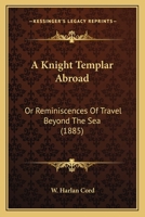 A Knight Templar Abroad: Or, Reminiscences of Travel Beyond the Sea 1019046244 Book Cover
