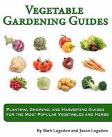 Vegetable Gardening Guides: Planting, Growing, and Harvesting Guides for the Most Popular Vegetables and Herbs 1461051010 Book Cover
