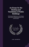 An Essay on the Heating and Ventilation of Public Buildings: With Special Reference to the Senate and House of Representatives of the United States 1141631199 Book Cover