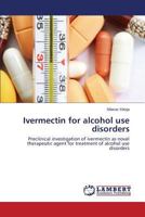 Ivermectin for alcohol use disorders: Preclinical investigation of ivermectin as novel therapeutic agent for treatment of alcohol use disorders 3659198528 Book Cover