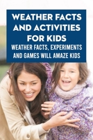 Weather Facts and Activities for Kids: Weather Facts, Experiments and Games Will Amaze Kids: All about Weather B096CP9BQR Book Cover