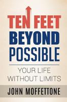 Ten Feet Beyond Possible: Your Life Without Limits 154526872X Book Cover