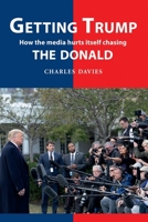 Getting Trump: How the Media is Hurting Itself Chasing The Donald 1909465852 Book Cover