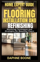Home Expert Guide to Flooring Installation and Refinishing: Mastering Techniques and Strategies for Beautiful Floors B0DTF9V1DT Book Cover