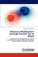 Resource Mobilization through Income Tax in Nepal: Analysis of the concept of income tax,its contribution on National GDP,total or total tax revenue with international comparison 3844388354 Book Cover