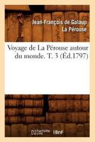 Voyage de La Pa(c)Rouse Autour Du Monde. T. 3 (A0/00d.1797) 1247099342 Book Cover