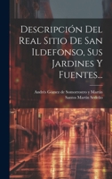 Descripci�n Del Real Sitio De San Ildefonso, Sus Jardines Y Fuentes... 1020139412 Book Cover