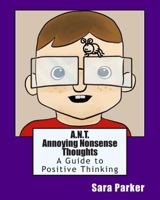 A.N.T. Annoying Nonsense Thoughts: A Guide to Positive Thinking 1494233428 Book Cover