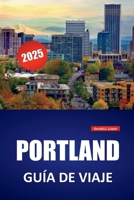 PORTLAND GUÍA DE VIAJE 2025: Cosas que hacer, lugares que ver y comida que probar en Oregon City, con consejos locales para quienes visitan por primera vez. (Spanish Edition) B0FF32NKKV Book Cover