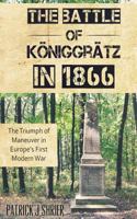 The Battle of K�niggr�tz in 1866: The Triumph of Maneuver in Europe's First Modern War 1519790864 Book Cover