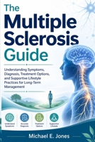 The Multiple Sclerosis Guide: Understanding Symptoms, Diagnosis, Treatment Options, and Supportive Lifestyle Practices for Long-Term Management B0GYWGYZ5Q Book Cover