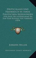 Deutschland Und Frankreich In Ihren Politischen Beziehungen: Vom Ende Des Interregnums Bis Zum Tode Rudolfs Von Habsburg (1874) 1161058303 Book Cover