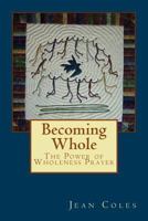 Becoming Whole: The Power of Wholeness Prayer 1546866647 Book Cover