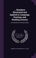 ... Numbers Illustrated and Applied in Language, Drawing, and Reading Lessons: An Arithmetic for Primary Schools 135793632X Book Cover