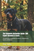 The Complete Rottweiler Guide: 500 Expert Answers & Facts: The Definitive Compendium on History, Temperament, Health, and Mastery (The Complete Dog Guide Series) B0GTRJKXK6 Book Cover