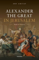 Alexander the Great in Jerusalem: Myth and History 0198929528 Book Cover