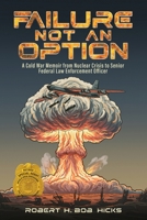 Failure Not an Option: A Cold War Memoir from Nuclear Crisis to Senior Federal Law Enforcement Officer A Memoir 164883440X Book Cover