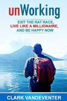 Unworking: Exit the Rat Race, Live Like a Millionaire, and Be Happy Now 069245909X Book Cover
