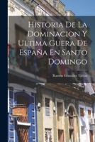 Historia De La Dominacion Y Ultima Guera De Espa�a En Santo Domingo 0274106183 Book Cover