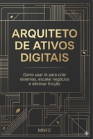 ARQUITETO DE ATIVOS DIGITAIS: M.E.R.C.™ Método para construir sistemas, gerar valor e escalar negócios com IA B0GPL3THMP Book Cover