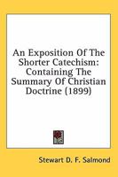 An Exposition of the Shorter Catechism: Containing the Summary of Christian Doctrine 1171874685 Book Cover